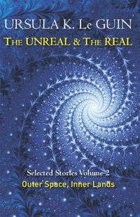 Cover image for The Unreal and the Real Volume 2: Selected Stories of Ursula K. Le Guin: Outer Space & Inner Lands