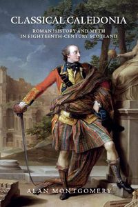 Cover image for Classical Caledonia: Roman History and Myth in Eighteenth-Century Scotland