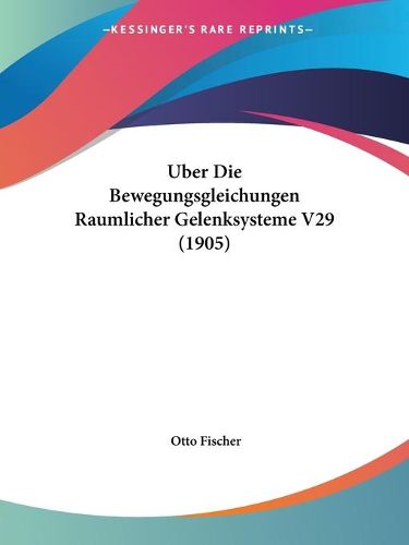 Cover image for Uber Die Bewegungsgleichungen Raumlicher Gelenksysteme V29 (1905)