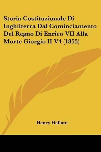 Cover image for Storia Costituzionale Di Inghilterra Dal Cominciamento del Regno Di Enrico VII Alla Morte Giorgio II V4 (1855)