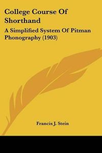 Cover image for College Course of Shorthand: A Simplified System of Pitman Phonography (1903)