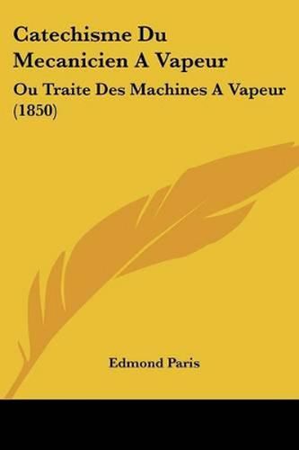 Catechisme Du Mecanicien a Vapeur: Ou Traite Des Machines a Vapeur (1850)