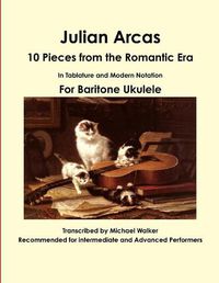 Cover image for Julian Arcas: 10 Pieces from the Romantic Era in Tablature and Modern Notation for Baritone Ukulele