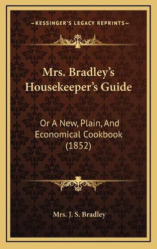 Cover image for Mrs. Bradley's Housekeeper's Guide: Or a New, Plain, and Economical Cookbook (1852)