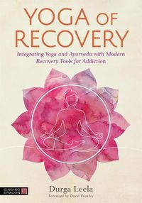 Cover image for Yoga of Recovery: Integrating Yoga and Ayurveda with Modern Recovery Tools for Addiction