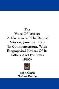 Cover image for The Voice of Jubilee: A Narrative of the Baptist Mission, Jamaica, from Its Commencement, with Biographical Notices of Its Fathers and Founders (1865)