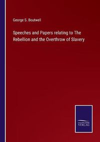 Cover image for Speeches and Papers relating to The Rebellion and the Overthrow of Slavery