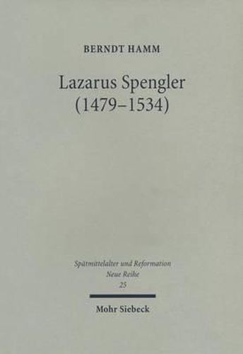 Lazarus Spengler (1479-1534): Der Nurnberger Ratsschreiber im Spannungsfeld von Humanismus und Reformation, Politik und Glaube. Mit einer Edition von Gudrun Litz