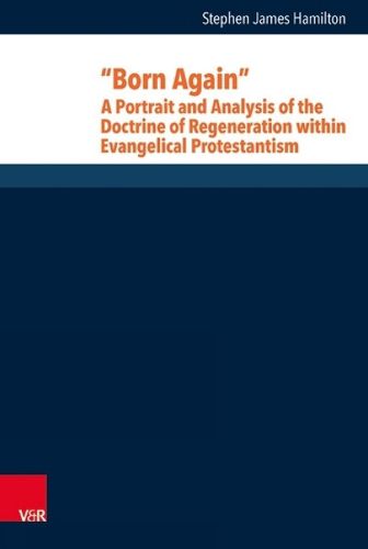 Cover image for Born Again: A Portrait and Analysis of the Doctrine of Regeneration within Evangelical Protestantism