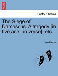 Cover image for The Siege of Damascus. a Tragedy [In Five Acts, in Verse], Etc.