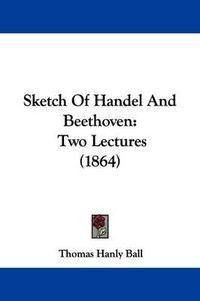 Cover image for Sketch Of Handel And Beethoven: Two Lectures (1864)