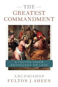 Cover image for The Greatest Commandment: A Fulton Sheen Anthology on Love