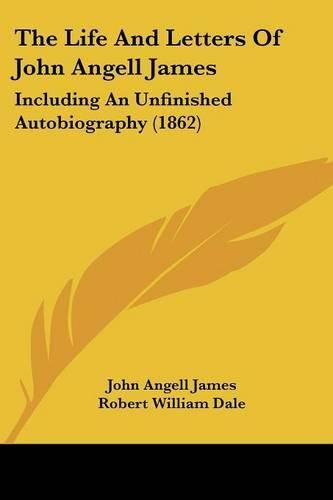 Cover image for The Life and Letters of John Angell James: Including an Unfinished Autobiography (1862)