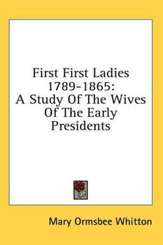 Cover image for First First Ladies 1789-1865: A Study of the Wives of the Early Presidents