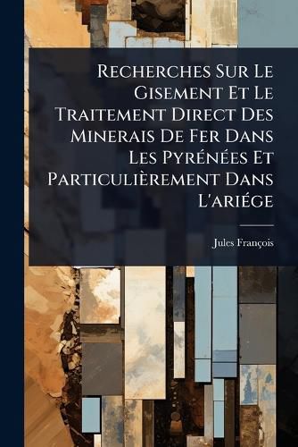 Cover image for Recherches Sur Le Gisement Et Le Traitement Direct Des Minerais De Fer Dans Les PyrA(c)nA(c)es Et Particulierement Dans L'ariA(c)ge