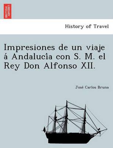 Cover image for Impresiones de un viaje a  Andaluci a con S. M. el Rey Don Alfonso XII.