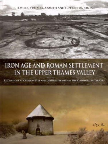 Iron Age and Roman Settlement in the Upper Thames Valley: Excavations at Claydon Pike and other sites within the Cotswold Water Park