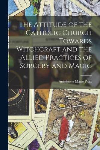 Cover image for The Attitude of the Catholic Church Towards Witchcraft and the Allied Practices of Sorcery and Magic