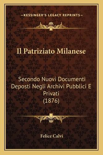 Cover image for Il Patriziato Milanese: Secondo Nuovi Documenti Deposti Negli Archivi Pubblici E Privati (1876)