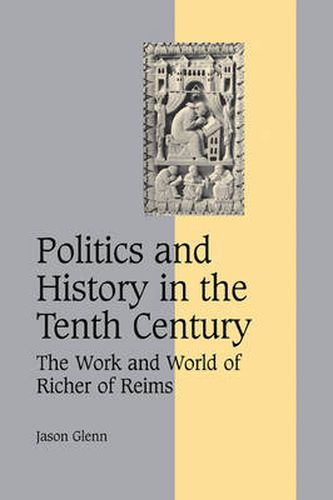 Cover image for Politics and History in the Tenth Century: The Work and World of Richer of Reims