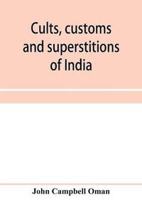 Cover image for Cults, customs and superstitions of India, being a revised and enlarged edition of Indian life, religious and social; comprising studies and sketches of interesting peculiarities in the beliefs, festivals and domestic life of the Indian people; also of wit