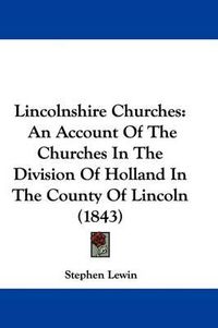 Cover image for Lincolnshire Churches: An Account Of The Churches In The Division Of Holland In The County Of Lincoln (1843)