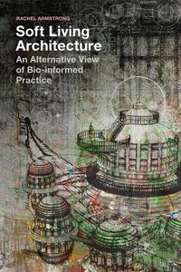 Cover image for Soft Living Architecture: An Alternative View of Bio-informed Practice