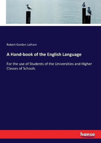 Cover image for A Hand-book of the English Language: For the use of Students of the Universities and Higher Classes of Schools