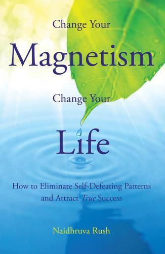 Cover image for Change Your Magentism, Change Your Life: How to Eliminare Self-Defeating Patterns and True Success