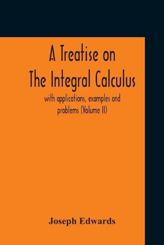 Cover image for A Treatise On The Integral Calculus; With Applications, Examples And Problems (Volume Ii)