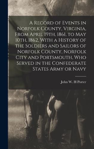 Cover image for A Record of Events in Norfolk County, Virginia, From April 19th, 1861, to May 10th, 1862, With a History of the Soldiers and Sailors of Norfolk County, Norfolk City and Portsmouth, who Served in the Confederate States Army or Navy