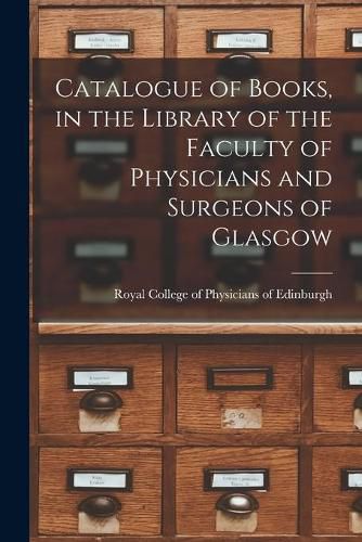 Cover image for Catalogue of Books, in the Library of the Faculty of Physicians and Surgeons of Glasgow