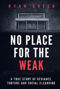 Cover image for No Place for the Weak: A True Story of Deviance, Torture and Social Cleansing