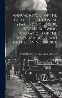 Cover image for Annual Report of the Chief ... for the Fiscal Year Ending June 30, 1872/73 ... Showing Operations of the Revenue Marine and the Life-Saving Service