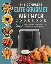 Cover image for The Complete Elite Gourmet Air Fryer Cookbook: 550 Budget-Friendly Air Fryer Recipes to save time and Weight Loss