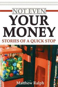 Cover image for Not Even Your Money: Stories of a Quick Stop