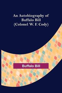 Cover image for An Autobiography of Buffalo Bill (Colonel W. F. Cody)