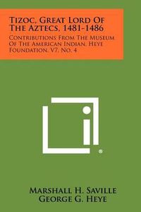 Cover image for Tizoc, Great Lord of the Aztecs, 1481-1486: Contributions from the Museum of the American Indian, Heye Foundation, V7, No. 4