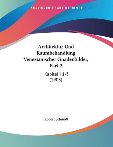 Cover image for Architektur Und Raumbehandlung Venezianischer Gnadenbilder, Part 2: Kapitel I 1-3 (1903)