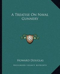 Cover image for A Treatise on Naval Gunnery