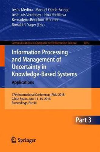 Cover image for Information Processing and Management of Uncertainty in Knowledge-Based Systems. Applications: 17th International Conference, IPMU 2018, Cadiz, Spain, June 11-15, 2018, Proceedings, Part III