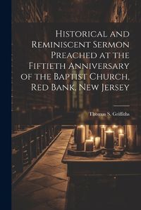 Cover image for Historical and Reminiscent Sermon Preached at the Fiftieth Anniversary of the Baptist Church, Red Bank, New Jersey