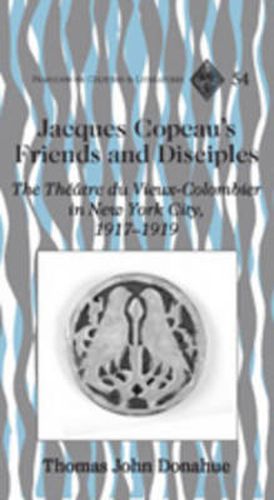 Jacques Copeau's Friends and Disciples: The Theatre Du Vieux-Colombier in New York City, 1917-1919