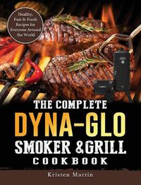 Cover image for The Complete Dyna-Glo Smoker & Grill Cookbook: Healthy, Fast & Fresh Recipes for Everyone Around the World