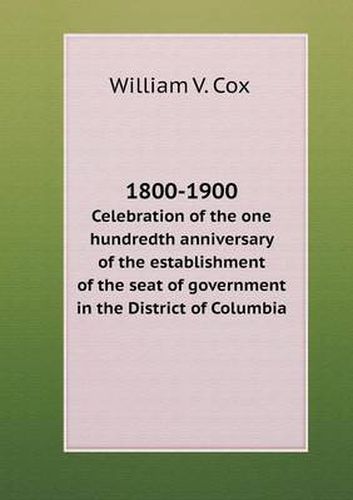 Cover image for 1800-1900 Celebration of the one hundredth anniversary of the establishment of the seat of government in the District of Columbia