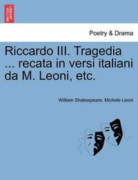 Cover image for Riccardo III. Tragedia ... Recata in Versi Italiani Da M. Leoni, Etc.