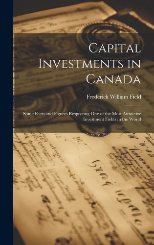 Cover image for Capital Investments in Canada; Some Facts and Figures Respecting one of the Most Attractive Investment Fields in the World