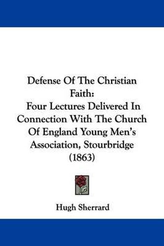 Cover image for Defense Of The Christian Faith: Four Lectures Delivered In Connection With The Church Of England Young Men's Association, Stourbridge (1863)