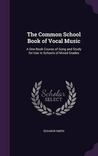 Cover image for The Common School Book of Vocal Music: A One-Book Course of Song and Study for Use in Schools of Mixed Grades