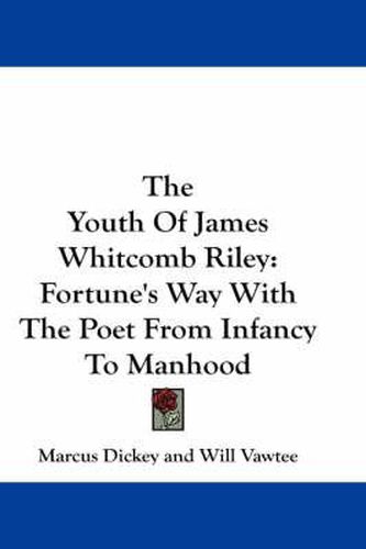 The Youth of James Whitcomb Riley: Fortune's Way with the Poet from Infancy to Manhood